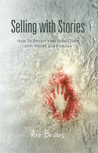 Selling with Stories: How to Attract Your Ideal Client with Words and PIctures by Ann Bevans